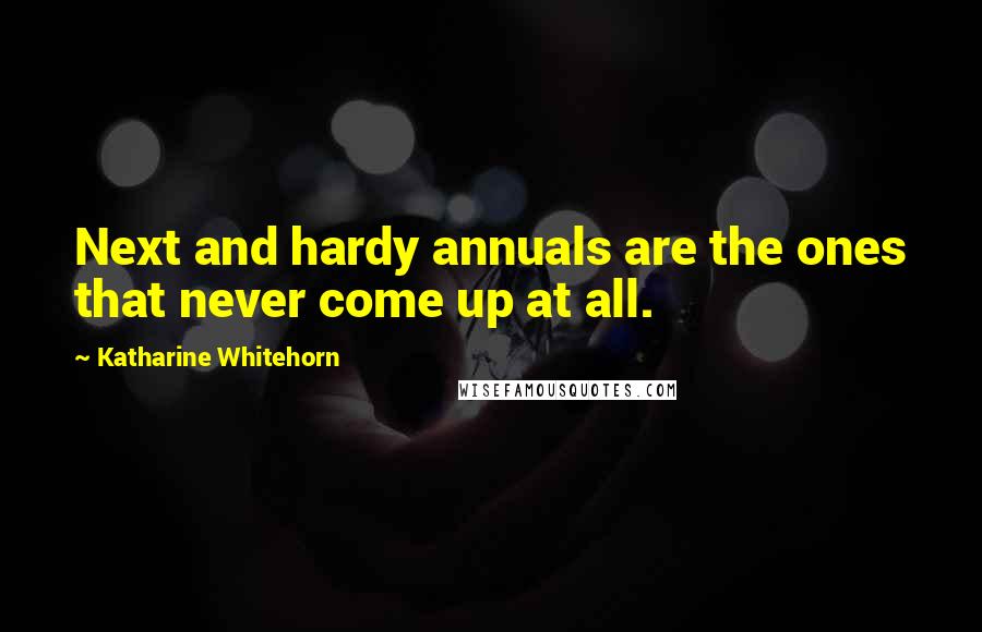 Katharine Whitehorn Quotes: Next and hardy annuals are the ones that never come up at all.