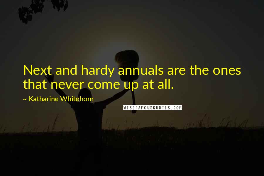 Katharine Whitehorn Quotes: Next and hardy annuals are the ones that never come up at all.