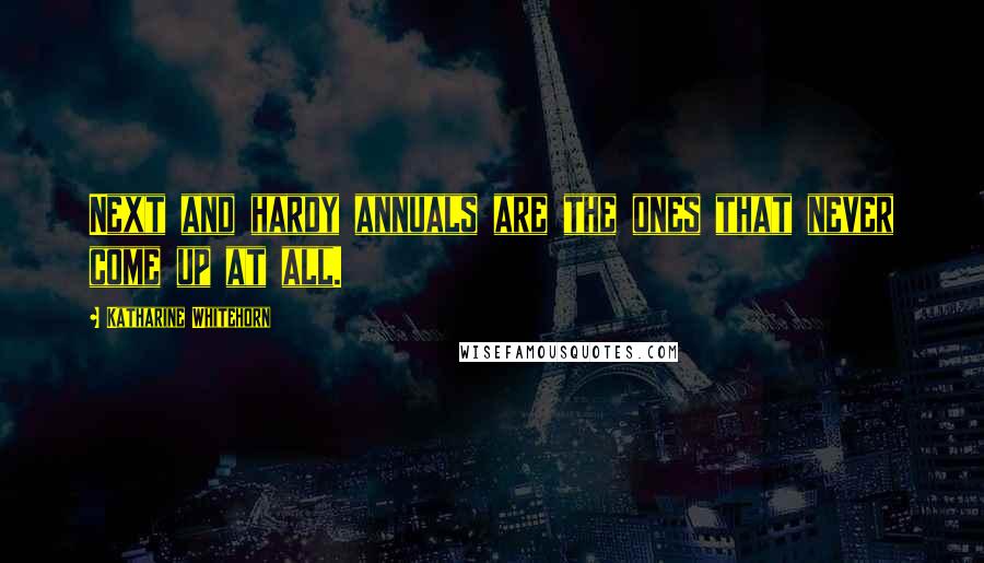 Katharine Whitehorn Quotes: Next and hardy annuals are the ones that never come up at all.