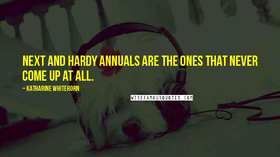Katharine Whitehorn Quotes: Next and hardy annuals are the ones that never come up at all.