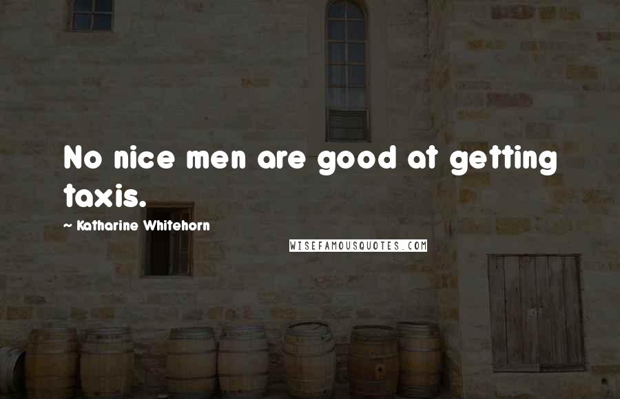 Katharine Whitehorn Quotes: No nice men are good at getting taxis.