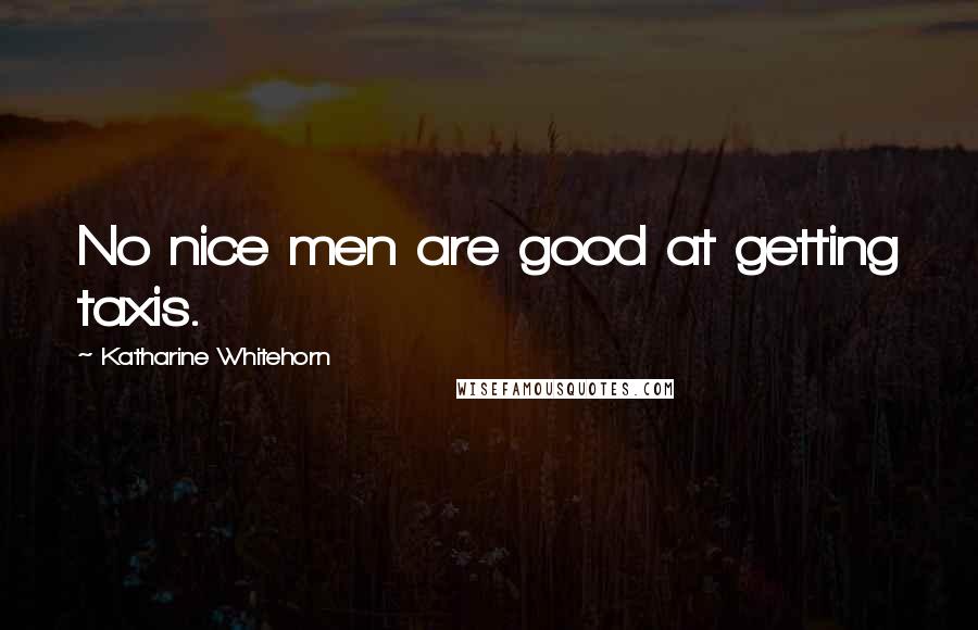 Katharine Whitehorn Quotes: No nice men are good at getting taxis.