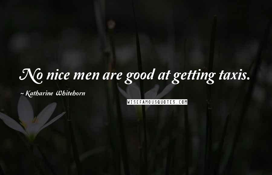 Katharine Whitehorn Quotes: No nice men are good at getting taxis.