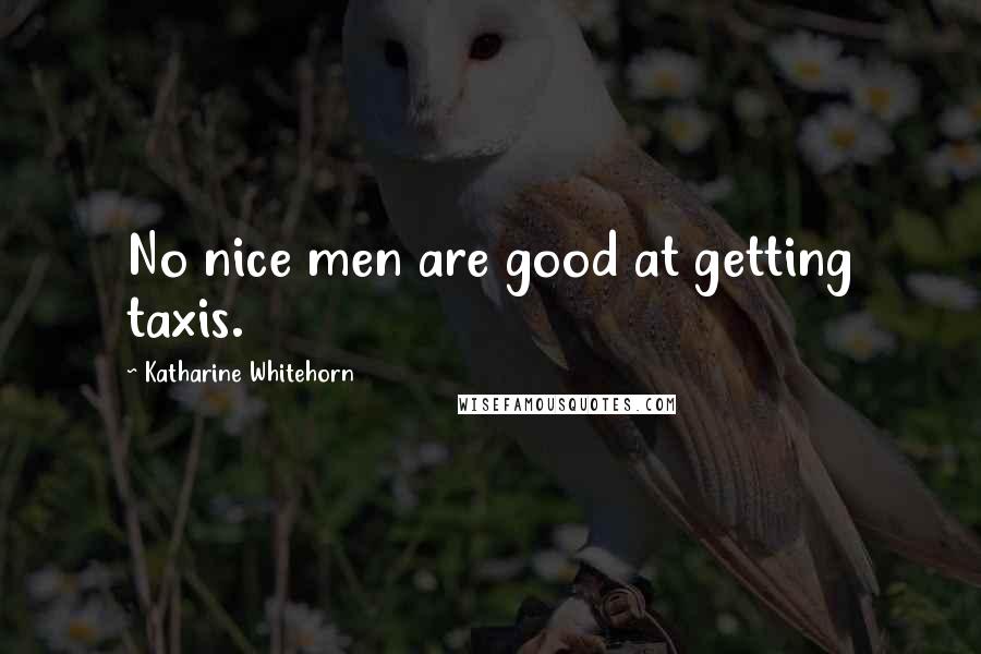 Katharine Whitehorn Quotes: No nice men are good at getting taxis.