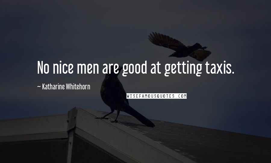 Katharine Whitehorn Quotes: No nice men are good at getting taxis.