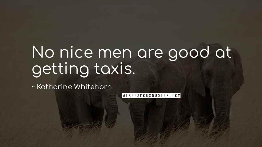 Katharine Whitehorn Quotes: No nice men are good at getting taxis.