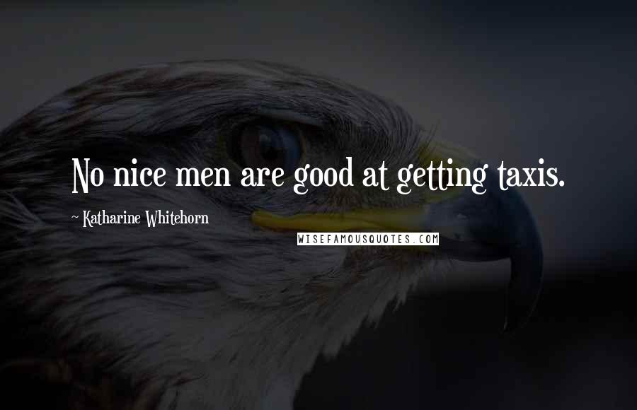 Katharine Whitehorn Quotes: No nice men are good at getting taxis.