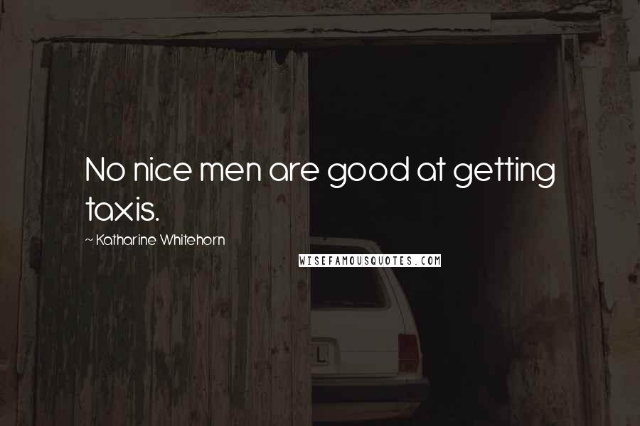 Katharine Whitehorn Quotes: No nice men are good at getting taxis.