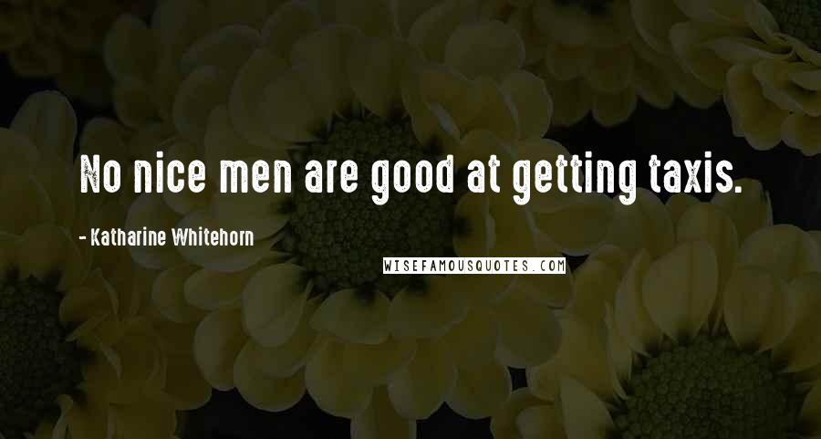 Katharine Whitehorn Quotes: No nice men are good at getting taxis.