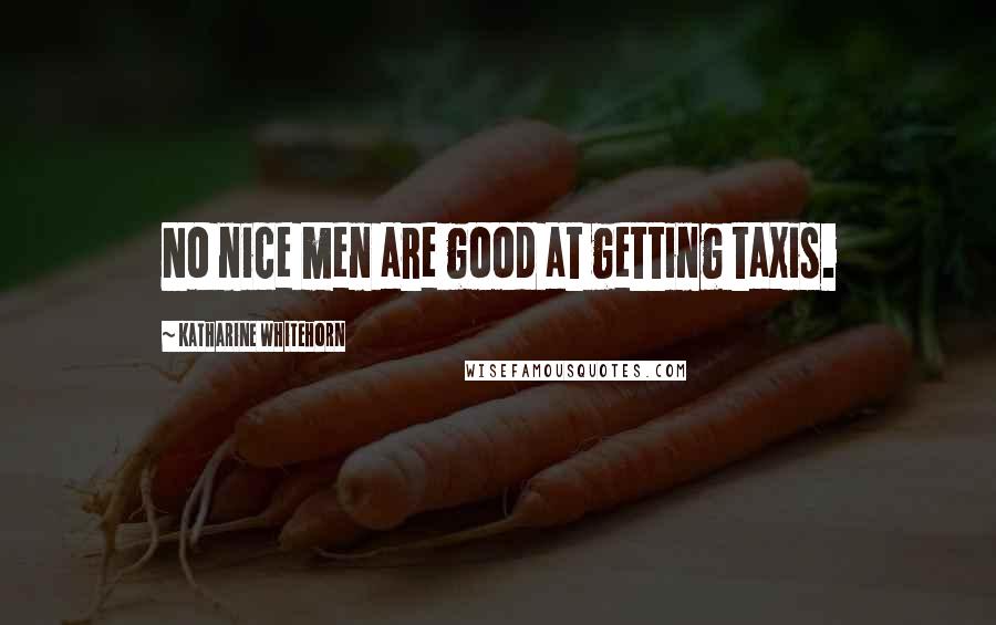 Katharine Whitehorn Quotes: No nice men are good at getting taxis.