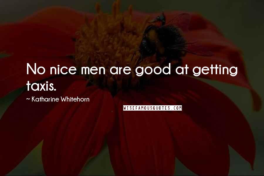 Katharine Whitehorn Quotes: No nice men are good at getting taxis.