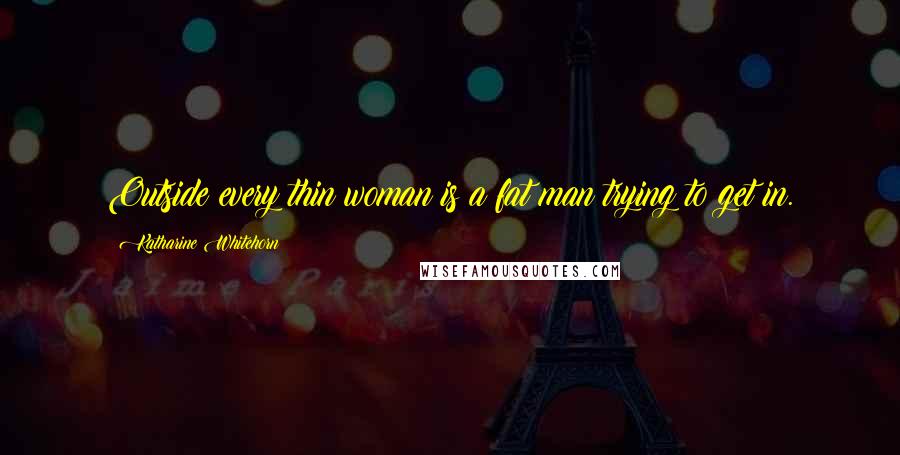 Katharine Whitehorn Quotes: Outside every thin woman is a fat man trying to get in.