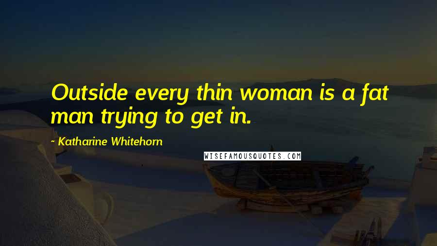 Katharine Whitehorn Quotes: Outside every thin woman is a fat man trying to get in.