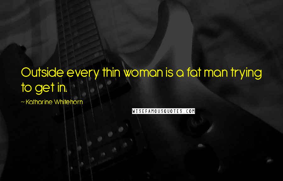 Katharine Whitehorn Quotes: Outside every thin woman is a fat man trying to get in.