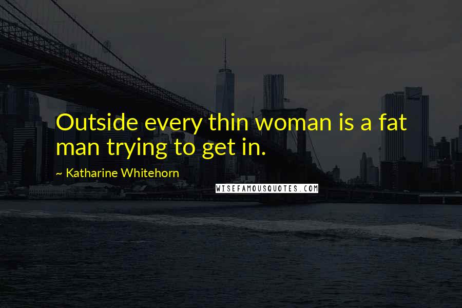 Katharine Whitehorn Quotes: Outside every thin woman is a fat man trying to get in.