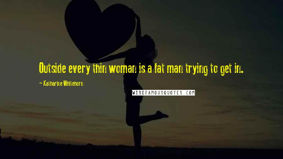 Katharine Whitehorn Quotes: Outside every thin woman is a fat man trying to get in.