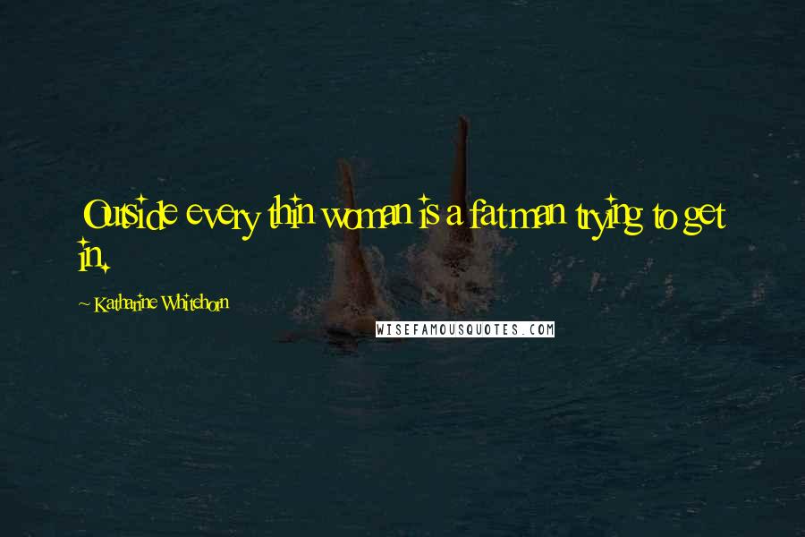 Katharine Whitehorn Quotes: Outside every thin woman is a fat man trying to get in.