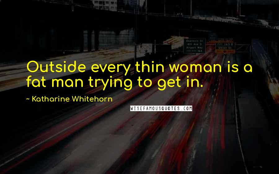 Katharine Whitehorn Quotes: Outside every thin woman is a fat man trying to get in.