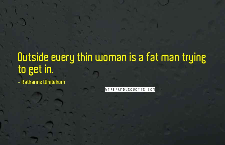 Katharine Whitehorn Quotes: Outside every thin woman is a fat man trying to get in.