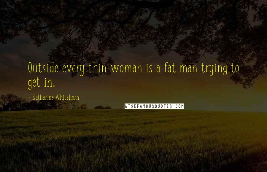 Katharine Whitehorn Quotes: Outside every thin woman is a fat man trying to get in.
