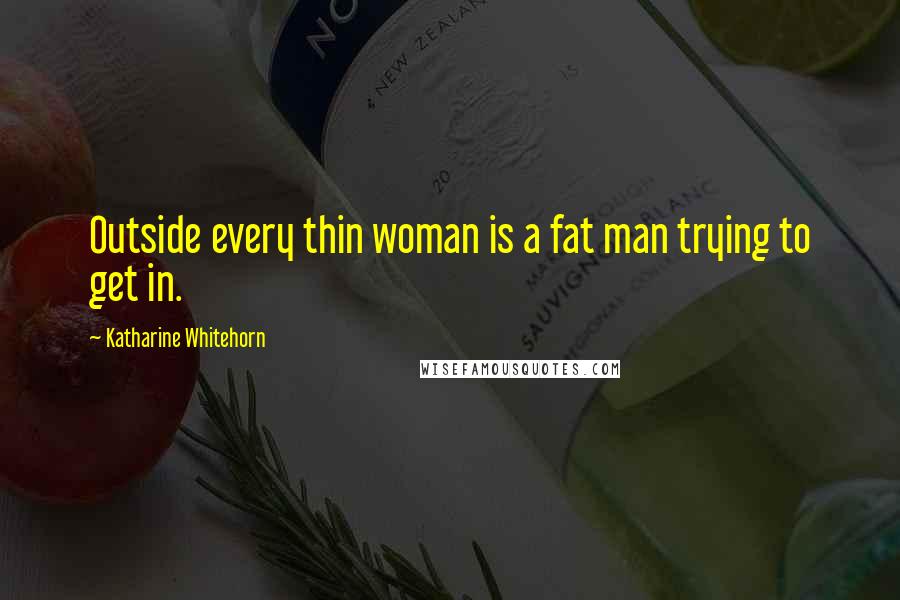 Katharine Whitehorn Quotes: Outside every thin woman is a fat man trying to get in.