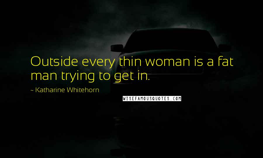 Katharine Whitehorn Quotes: Outside every thin woman is a fat man trying to get in.