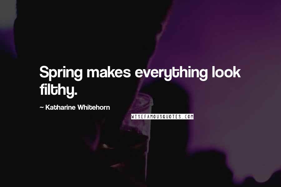 Katharine Whitehorn Quotes: Spring makes everything look filthy.