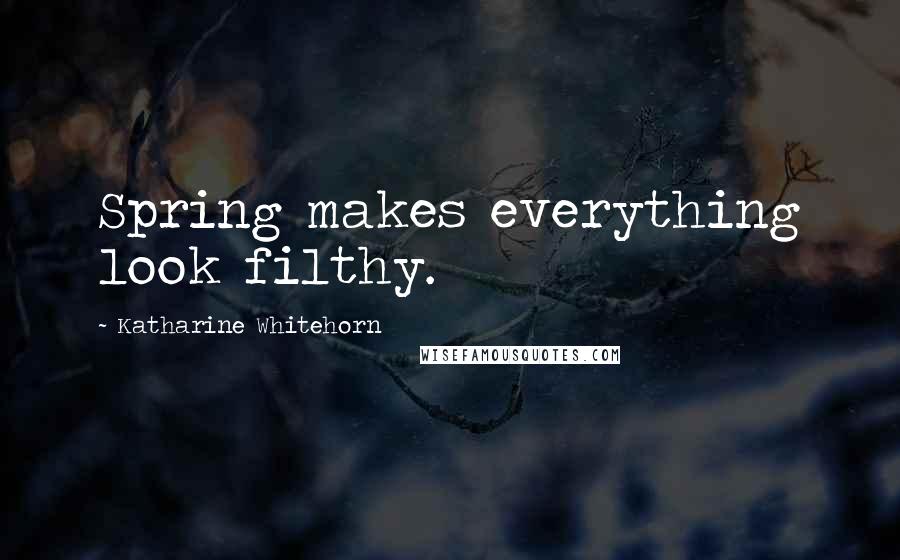 Katharine Whitehorn Quotes: Spring makes everything look filthy.