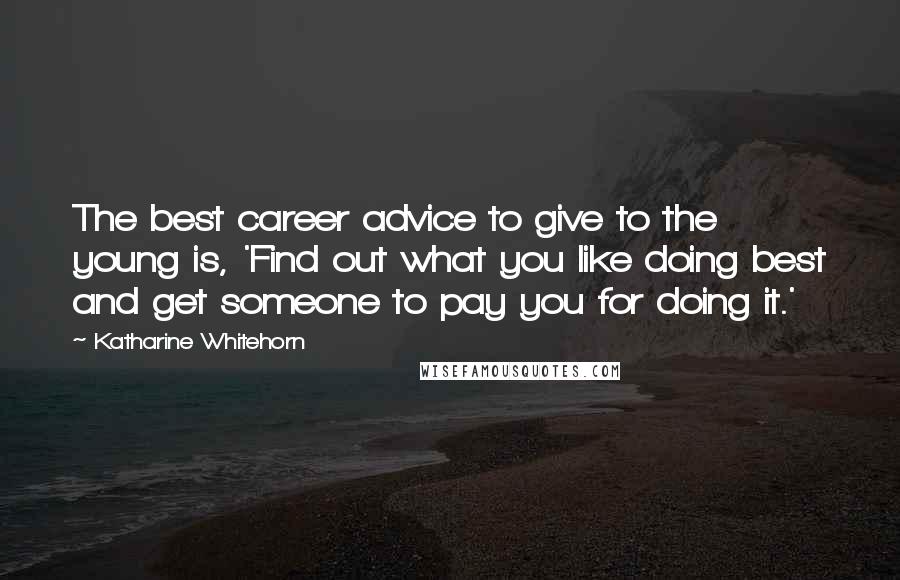 Katharine Whitehorn Quotes: The best career advice to give to the young is, 'Find out what you like doing best and get someone to pay you for doing it.'