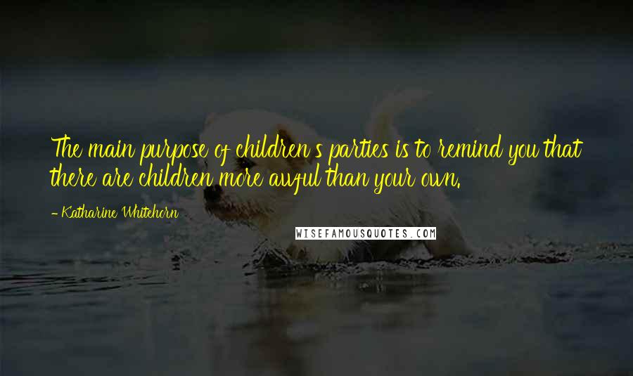 Katharine Whitehorn Quotes: The main purpose of children's parties is to remind you that there are children more awful than your own.