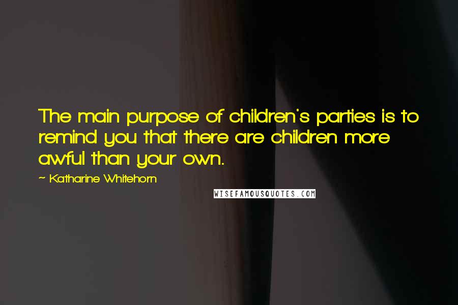 Katharine Whitehorn Quotes: The main purpose of children's parties is to remind you that there are children more awful than your own.