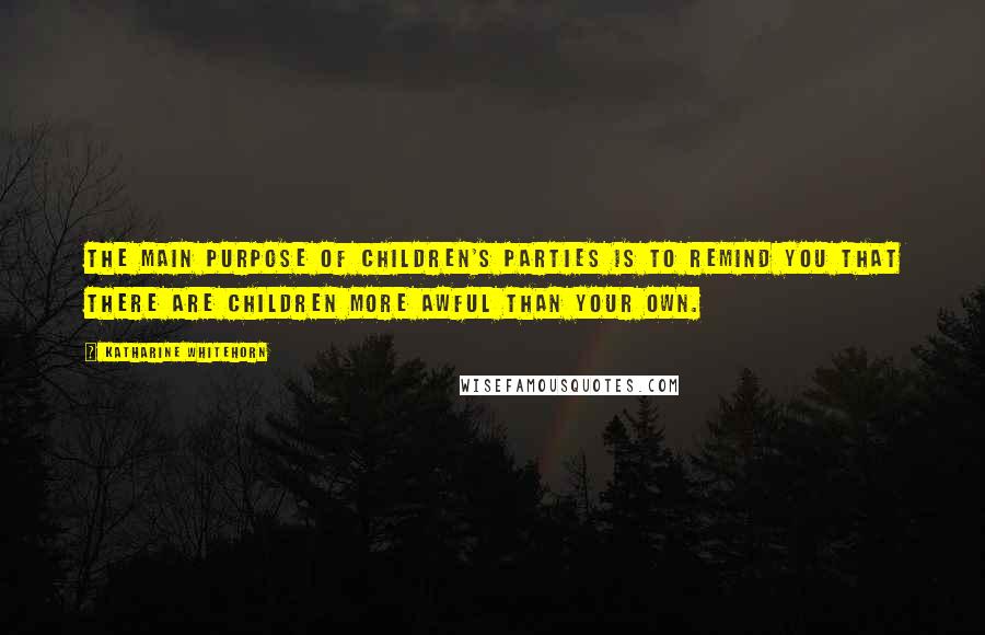 Katharine Whitehorn Quotes: The main purpose of children's parties is to remind you that there are children more awful than your own.