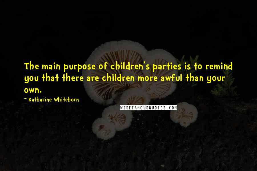 Katharine Whitehorn Quotes: The main purpose of children's parties is to remind you that there are children more awful than your own.