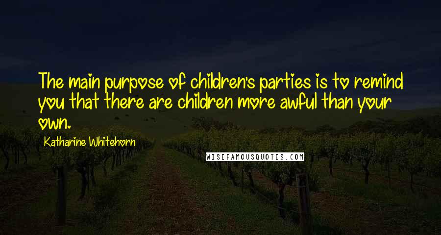 Katharine Whitehorn Quotes: The main purpose of children's parties is to remind you that there are children more awful than your own.