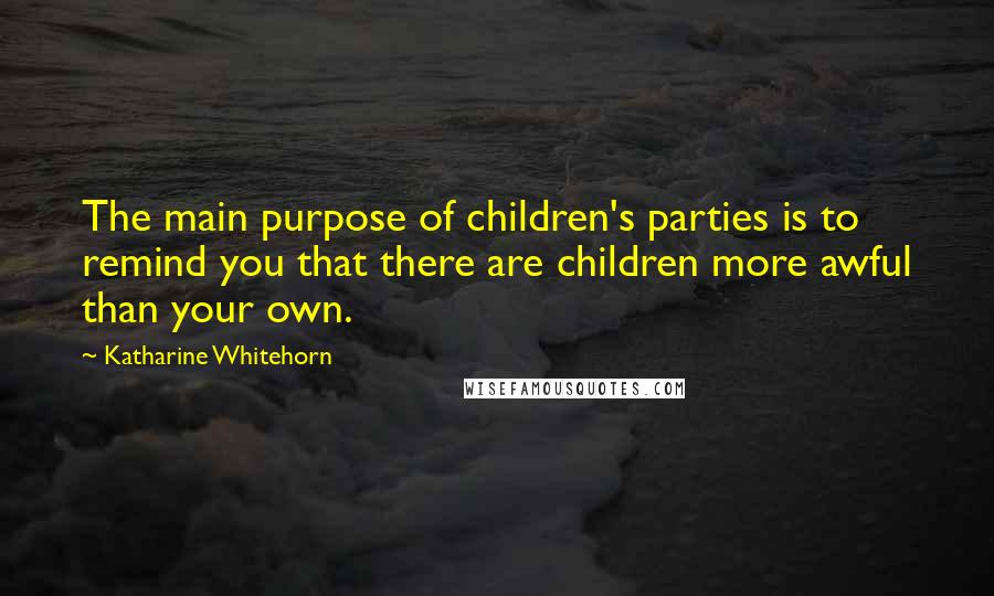 Katharine Whitehorn Quotes: The main purpose of children's parties is to remind you that there are children more awful than your own.