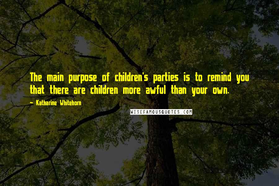 Katharine Whitehorn Quotes: The main purpose of children's parties is to remind you that there are children more awful than your own.