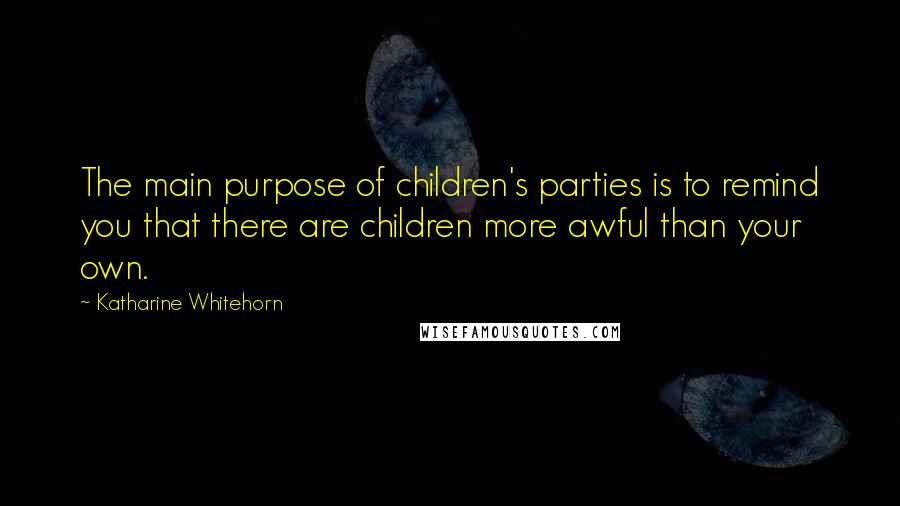 Katharine Whitehorn Quotes: The main purpose of children's parties is to remind you that there are children more awful than your own.