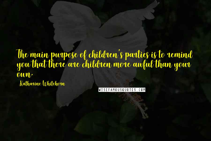 Katharine Whitehorn Quotes: The main purpose of children's parties is to remind you that there are children more awful than your own.