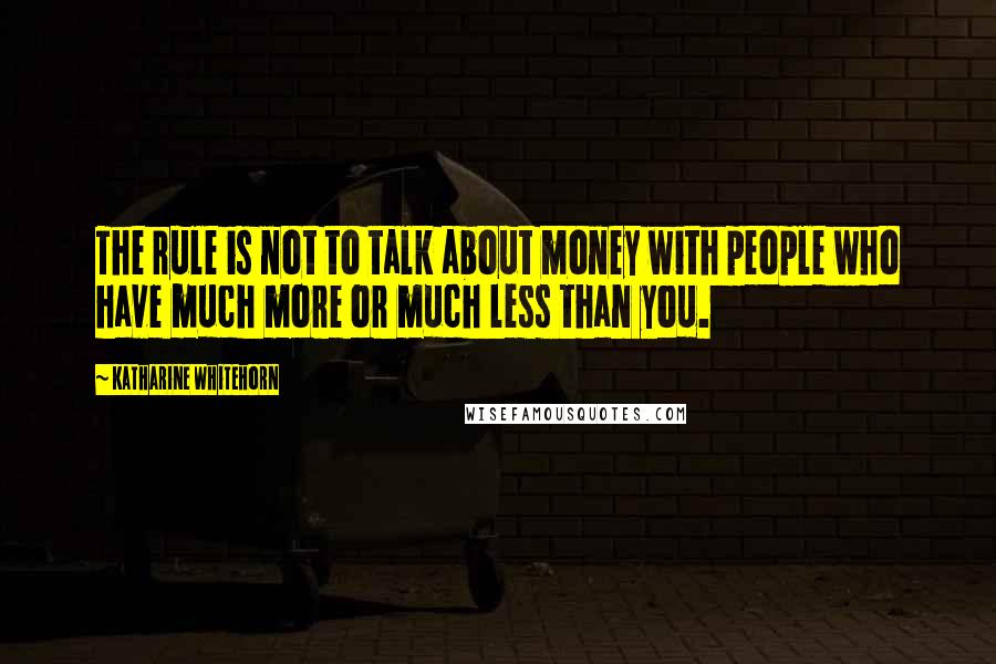 Katharine Whitehorn Quotes: The rule is not to talk about money with people who have much more or much less than you.