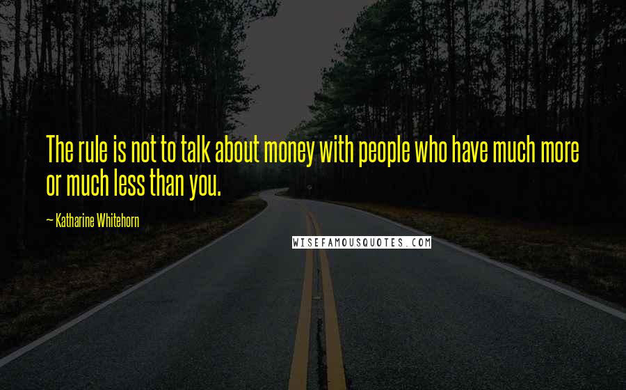 Katharine Whitehorn Quotes: The rule is not to talk about money with people who have much more or much less than you.