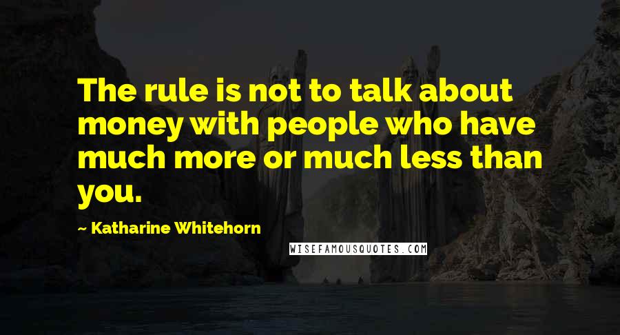 Katharine Whitehorn Quotes: The rule is not to talk about money with people who have much more or much less than you.