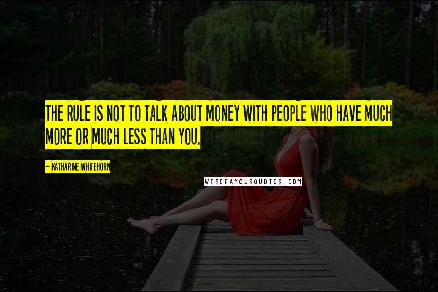 Katharine Whitehorn Quotes: The rule is not to talk about money with people who have much more or much less than you.