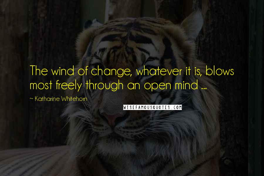 Katharine Whitehorn Quotes: The wind of change, whatever it is, blows most freely through an open mind ...