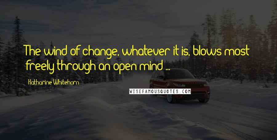 Katharine Whitehorn Quotes: The wind of change, whatever it is, blows most freely through an open mind ...