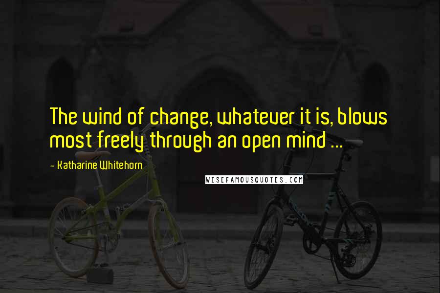 Katharine Whitehorn Quotes: The wind of change, whatever it is, blows most freely through an open mind ...