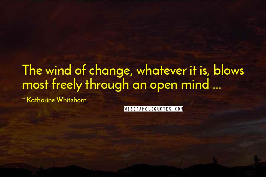 Katharine Whitehorn Quotes: The wind of change, whatever it is, blows most freely through an open mind ...