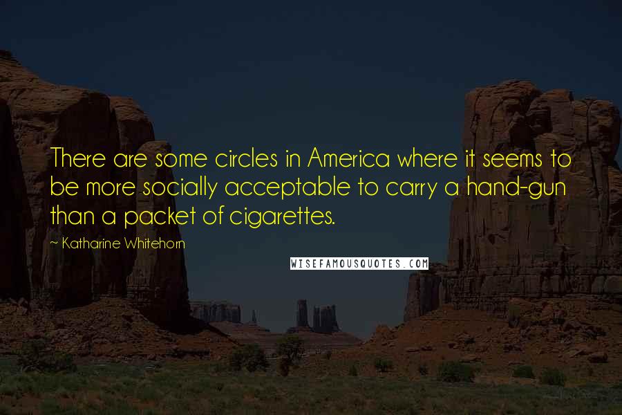 Katharine Whitehorn Quotes: There are some circles in America where it seems to be more socially acceptable to carry a hand-gun than a packet of cigarettes.