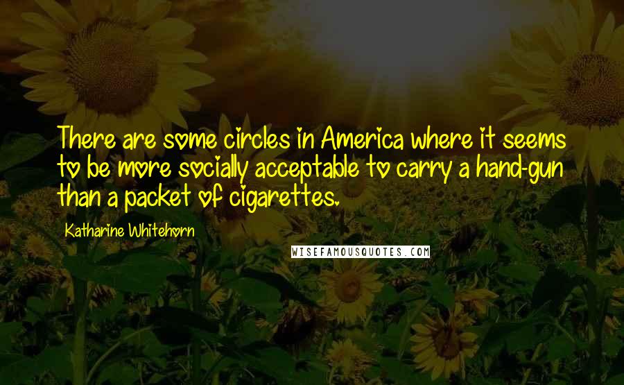 Katharine Whitehorn Quotes: There are some circles in America where it seems to be more socially acceptable to carry a hand-gun than a packet of cigarettes.