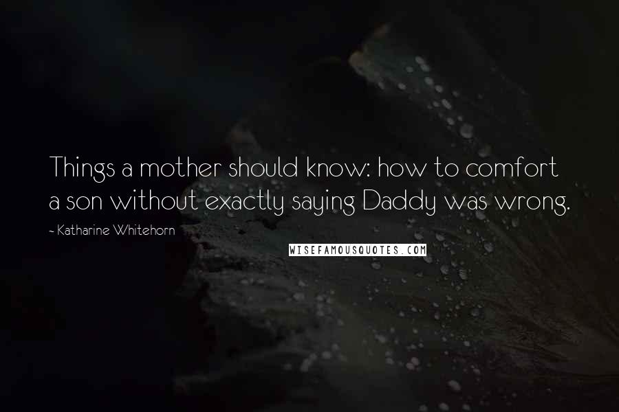 Katharine Whitehorn Quotes: Things a mother should know: how to comfort a son without exactly saying Daddy was wrong.