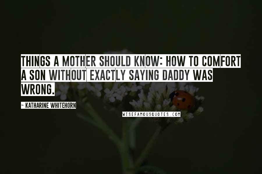 Katharine Whitehorn Quotes: Things a mother should know: how to comfort a son without exactly saying Daddy was wrong.